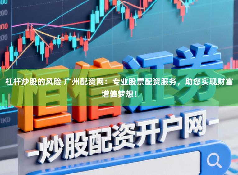 杠杆炒股的风险 广州配资网：专业股票配资服务，助您实现财富增值梦想！