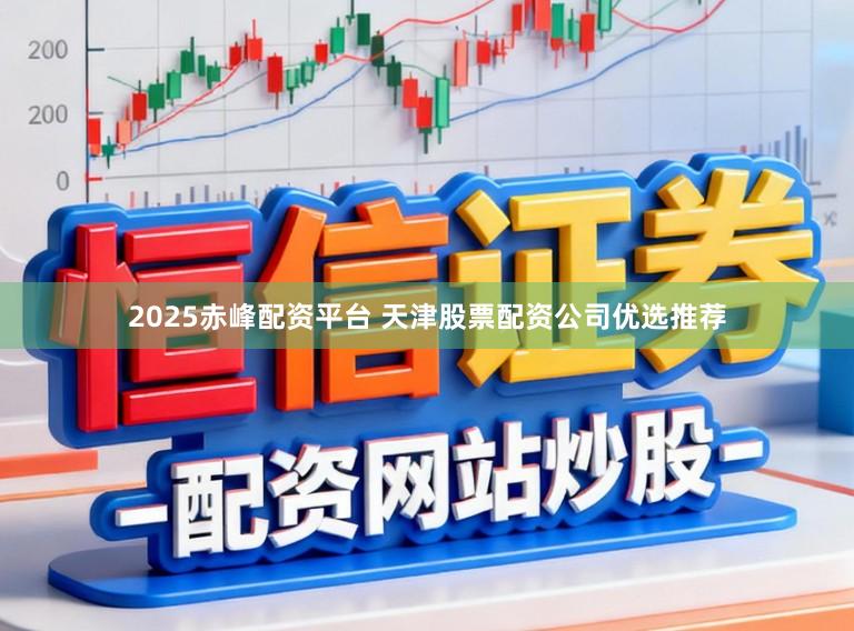 2025赤峰配资平台 天津股票配资公司优选推荐