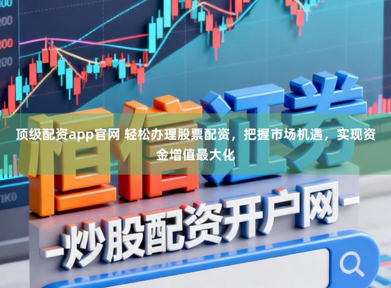 顶级配资app官网 轻松办理股票配资，把握市场机遇，实现资金增值最大化