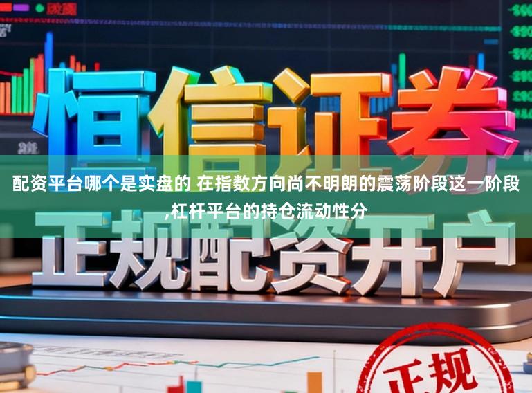 配资平台哪个是实盘的 在指数方向尚不明朗的震荡阶段这一阶段,杠杆平台的持仓流动性分