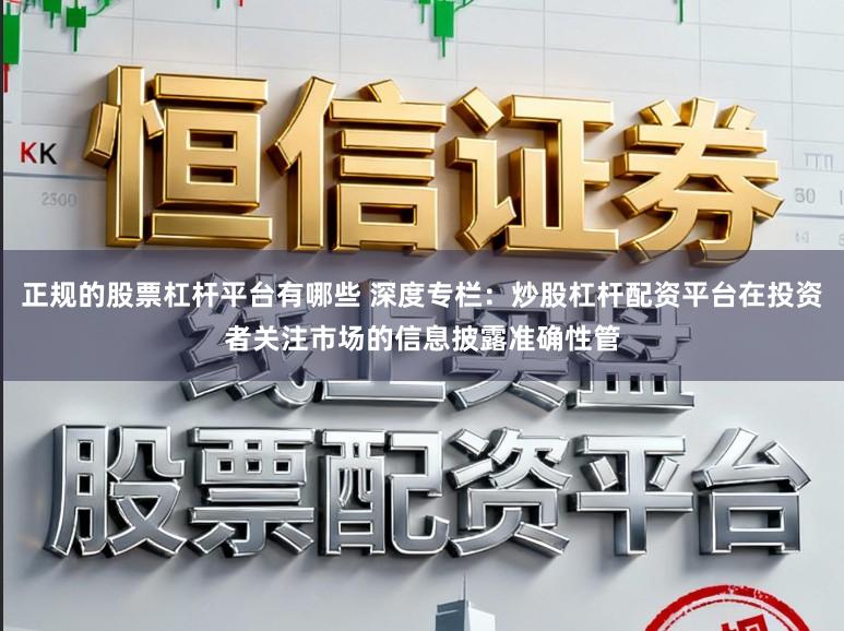 正规的股票杠杆平台有哪些 深度专栏:炒股杠杆配资平台在投资者关注市场的信息披露准确性管