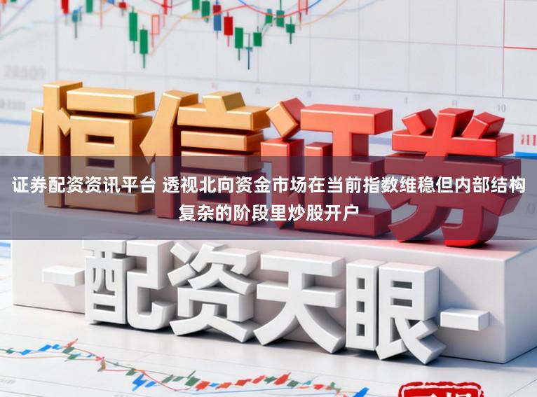 证券配资资讯平台 透视北向资金市场在当前指数维稳但内部结构复杂的阶段里炒股开户