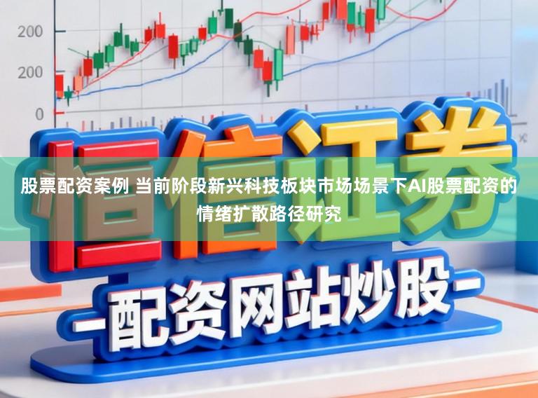 股票配资案例 当前阶段新兴科技板块市场场景下AI股票配资的情绪扩散路径研究