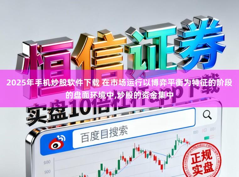 2025年手机炒股软件下载 在市场运行以博弈平衡为特征的阶段的盘面环境中，炒股的资金集中