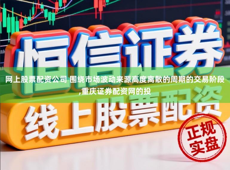 网上股票配资公司 围绕市场波动来源高度离散的周期的交易阶段，重庆证券配资网的投