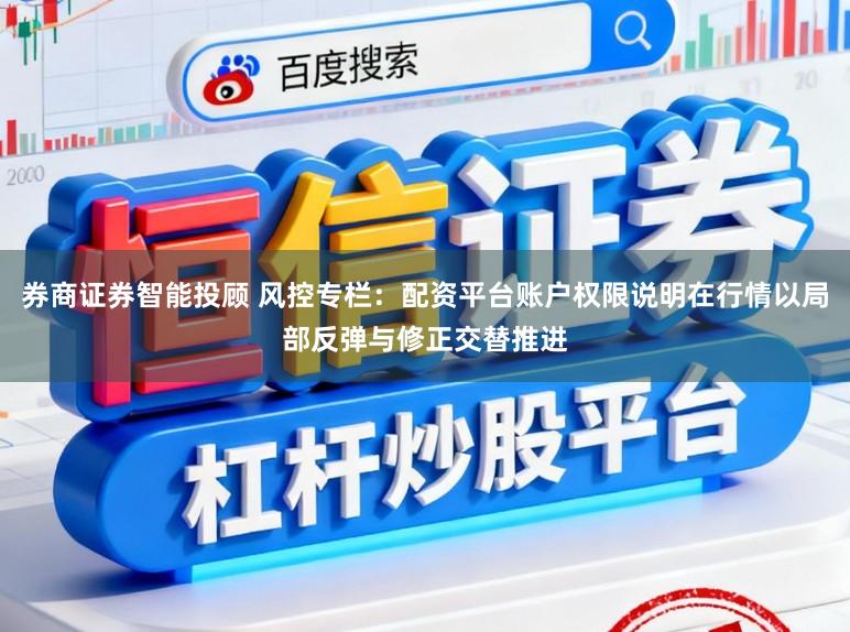 券商证券智能投顾 风控专栏：配资平台账户权限说明在行情以局部反弹与修正交替推进