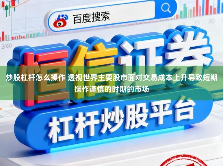 炒股杠杆怎么操作 透视世界主要股市面对交易成本上升导致短期操作谨慎的时期的市场
