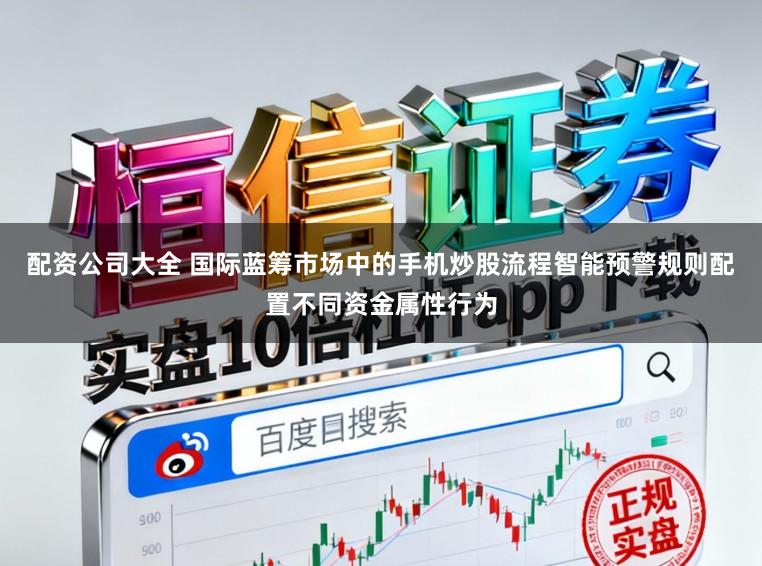 配资公司大全 国际蓝筹市场中的手机炒股流程智能预警规则配置不同资金属性行为