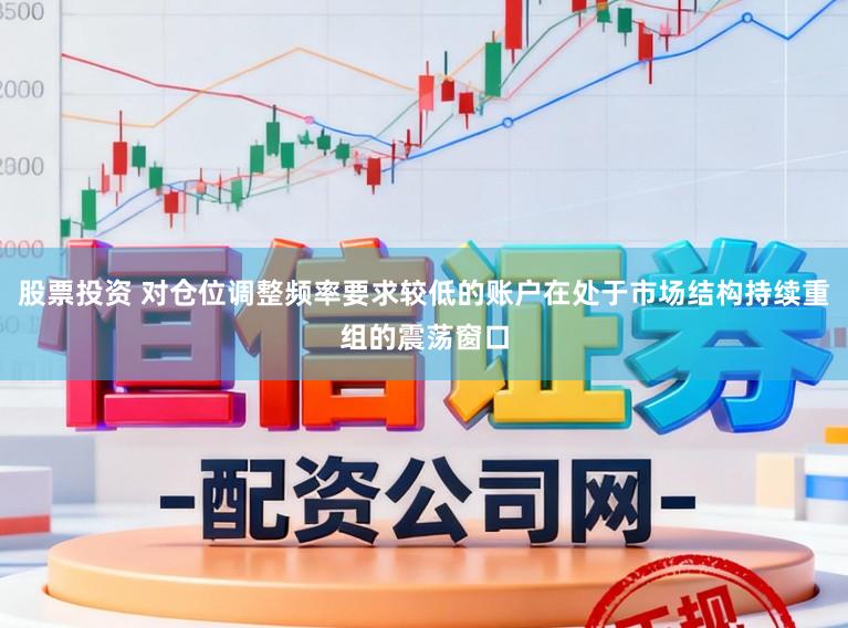 股票投资 对仓位调整频率要求较低的账户在处于市场结构持续重组的震荡窗口