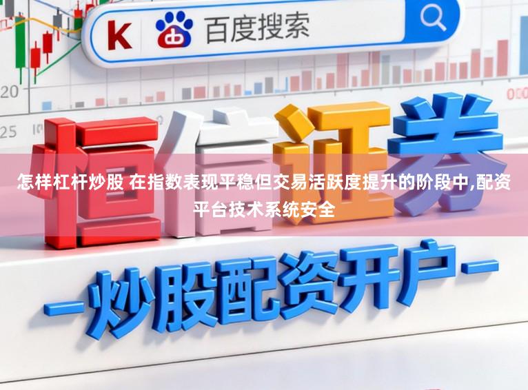 怎样杠杆炒股 在指数表现平稳但交易活跃度提升的阶段中，配资平台技术系统安全