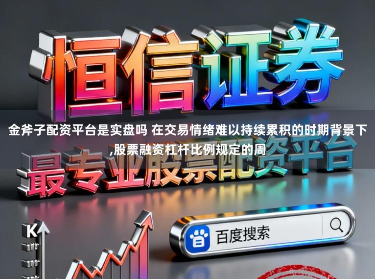 金斧子配资平台是实盘吗 在交易情绪难以持续累积的时期背景下，股票融资杠杆比例规定的周
