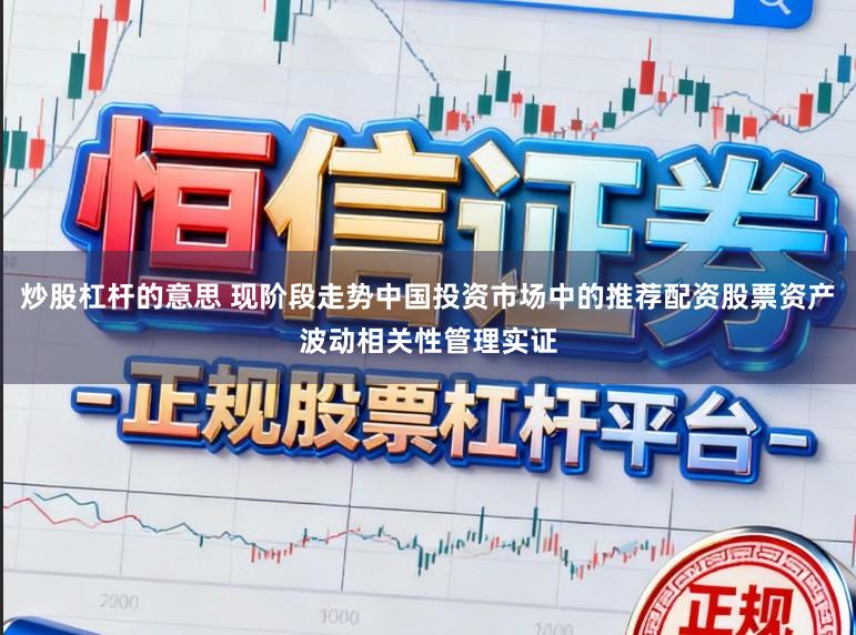 炒股杠杆的意思 现阶段走势中国投资市场中的推荐配资股票资产波动相关性管理实证