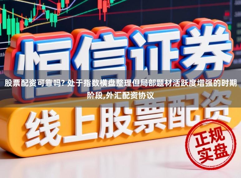 股票配资可靠吗? 处于指数横盘整理但局部题材活跃度增强的时期阶段，外汇配资协议