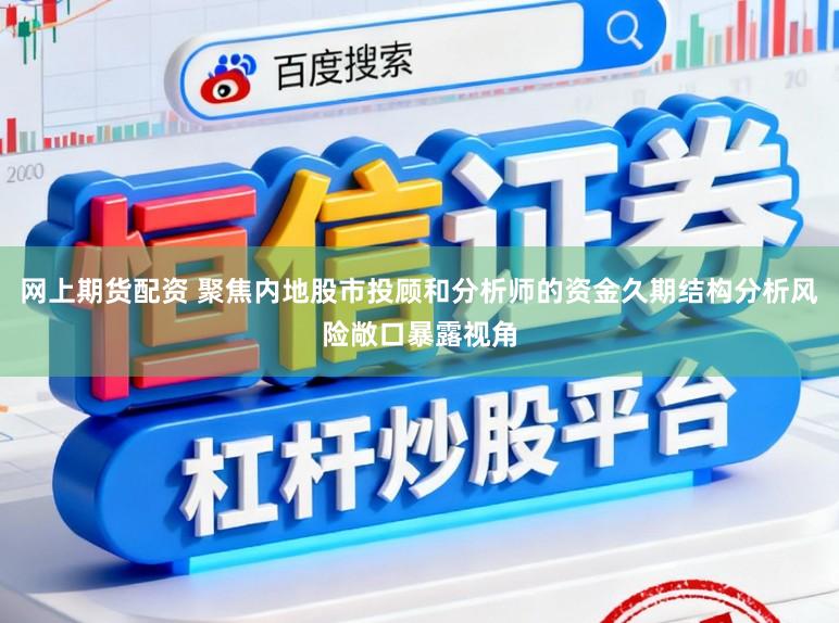 网上期货配资 聚焦内地股市投顾和分析师的资金久期结构分析风险敞口暴露视角
