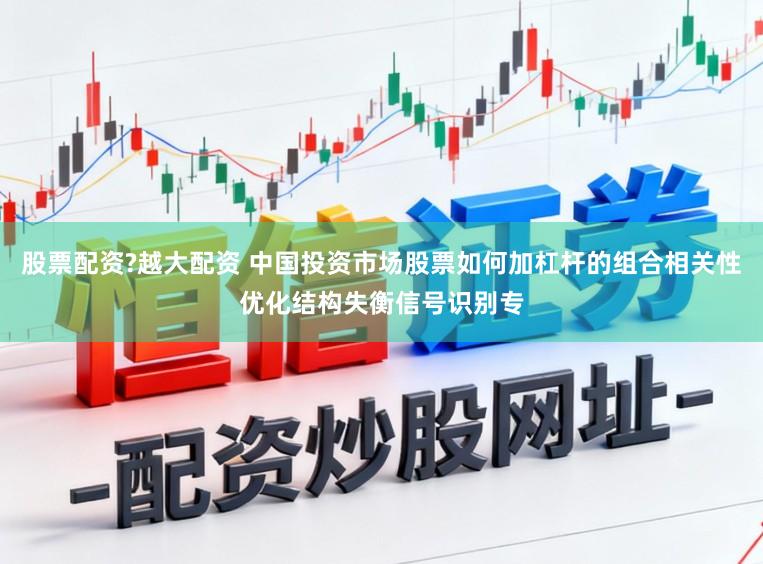 股票配资?越大配资 中国投资市场股票如何加杠杆的组合相关性优化结构失衡信号识别专
