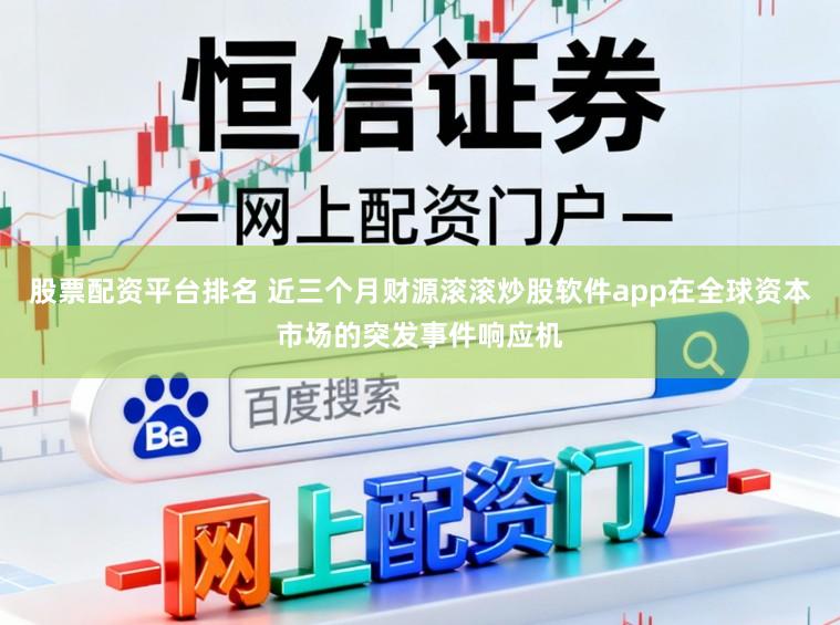 股票配资平台排名 近三个月财源滚滚炒股软件app在全球资本市场的突发事件响应机