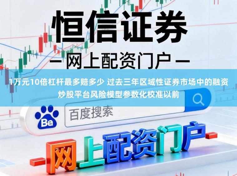 1万元10倍杠杆最多赔多少 过去三年区域性证券市场中的融资炒股平台风险模型参数化校准以前