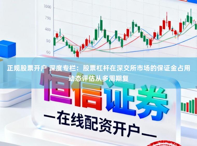 正规股票开户 深度专栏：股票杠杆在深交所市场的保证金占用动态评估从多周期复