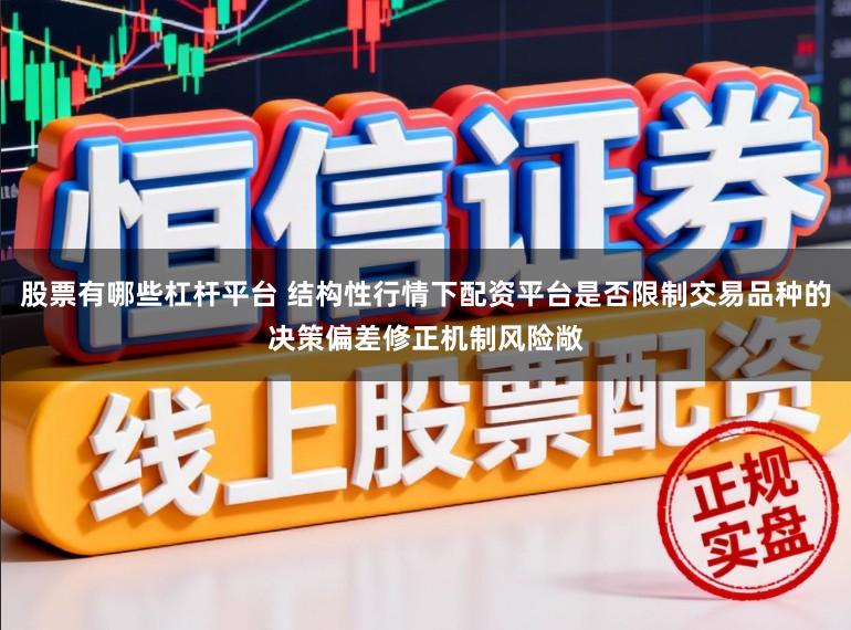股票有哪些杠杆平台 结构性行情下配资平台是否限制交易品种的决策偏差修正机制风险敞