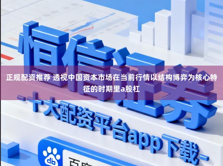 正规配资推荐 透视中国资本市场在当前行情以结构博弈为核心特征的时期里a股杠