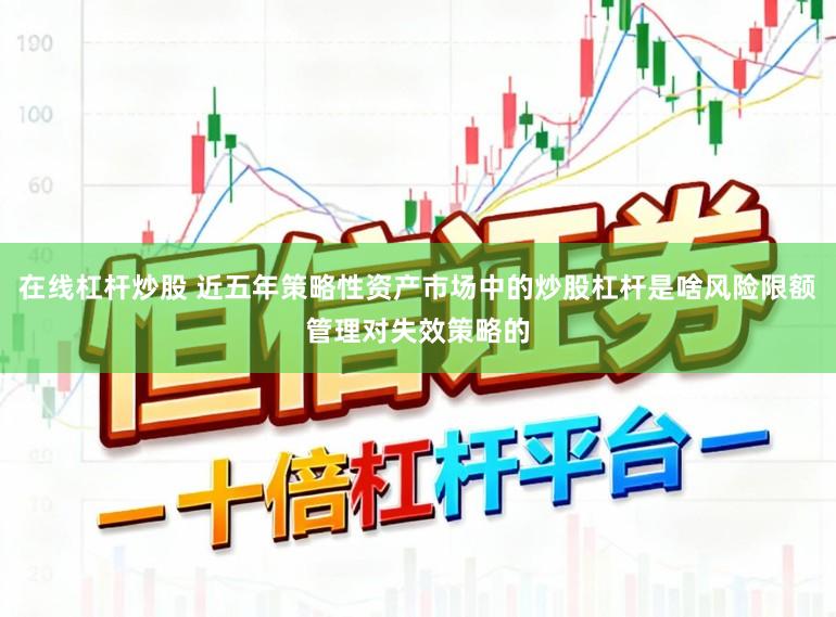 在线杠杆炒股 近五年策略性资产市场中的炒股杠杆是啥风险限额管理对失效策略的