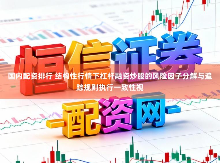 国内配资排行 结构性行情下杠杆融资炒股的风险因子分解与追踪规则执行一致性视