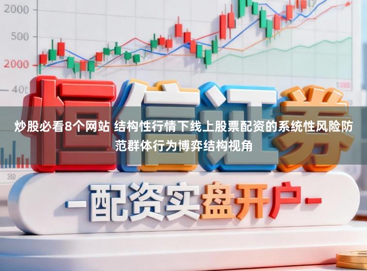 炒股必看8个网站 结构性行情下线上股票配资的系统性风险防范群体行为博弈结构视角