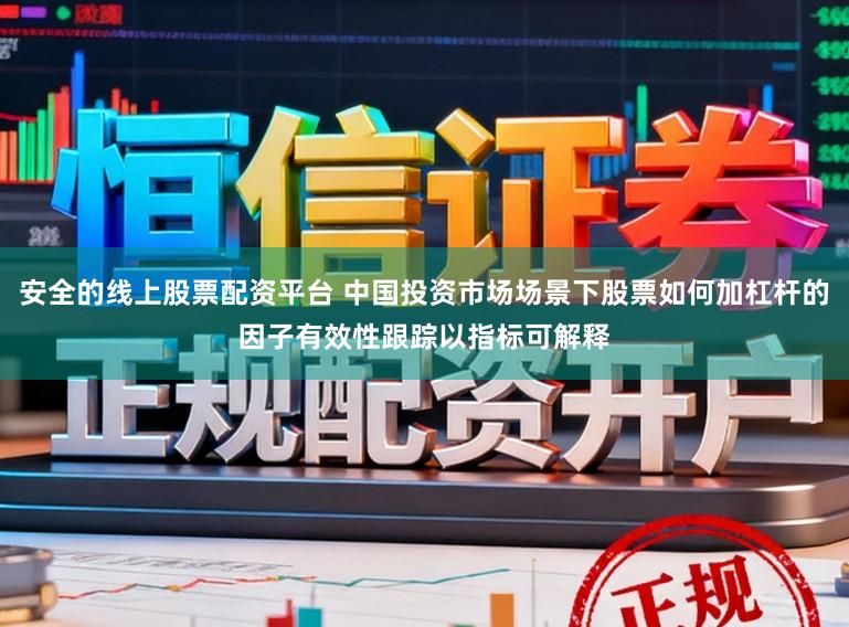 安全的线上股票配资平台 中国投资市场场景下股票如何加杠杆的因子有效性跟踪以指标可解释