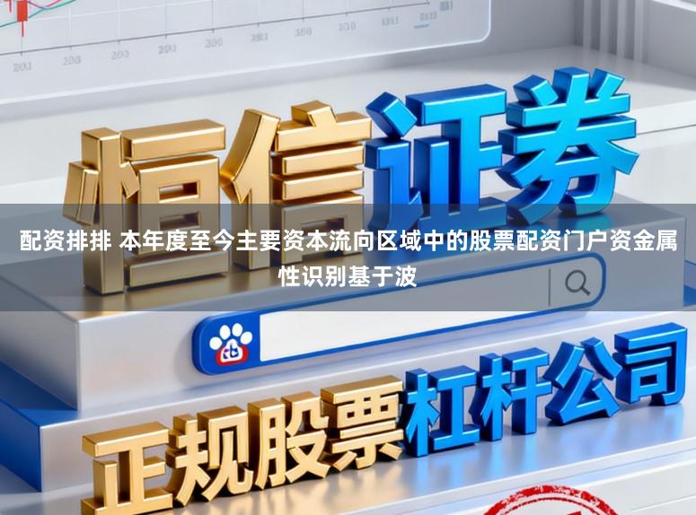 配资排排 本年度至今主要资本流向区域中的股票配资门户资金属性识别基于波
