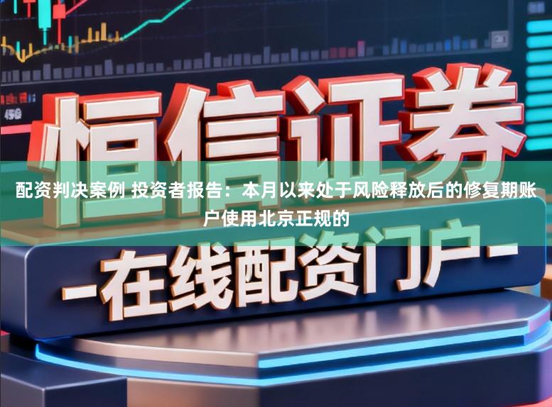 配资判决案例 投资者报告：本月以来处于风险释放后的修复期账户使用北京正规的