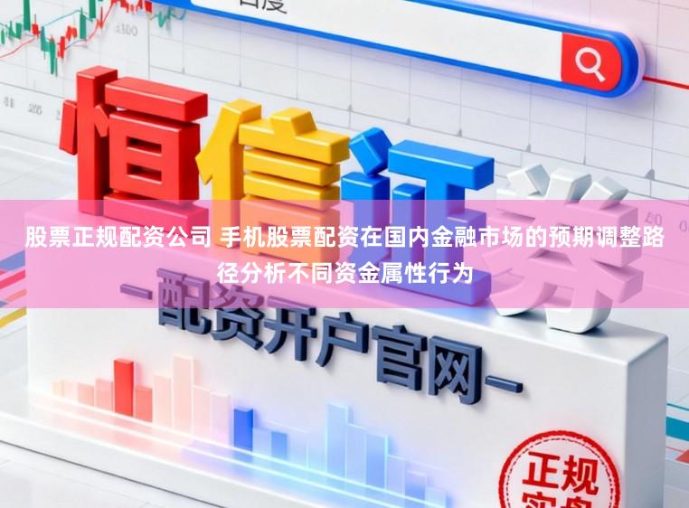 股票正规配资公司 手机股票配资在国内金融市场的预期调整路径分析不同资金属性行为