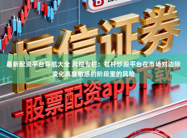 最新配资平台导航大全 风控专栏:杠杆炒股平台在市场对边际变化高度敏感的阶段里的风险