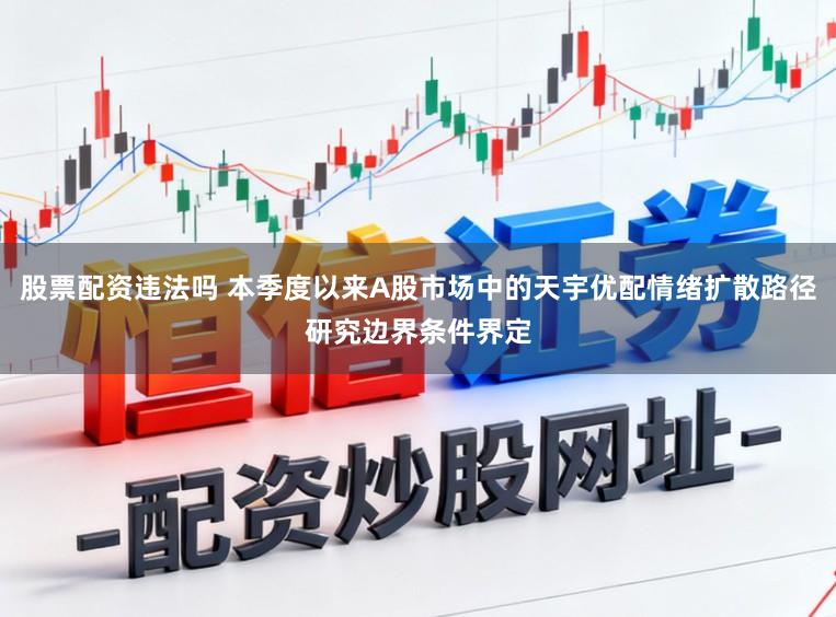 股票配资违法吗 本季度以来A股市场中的天宇优配情绪扩散路径研究边界条件界定