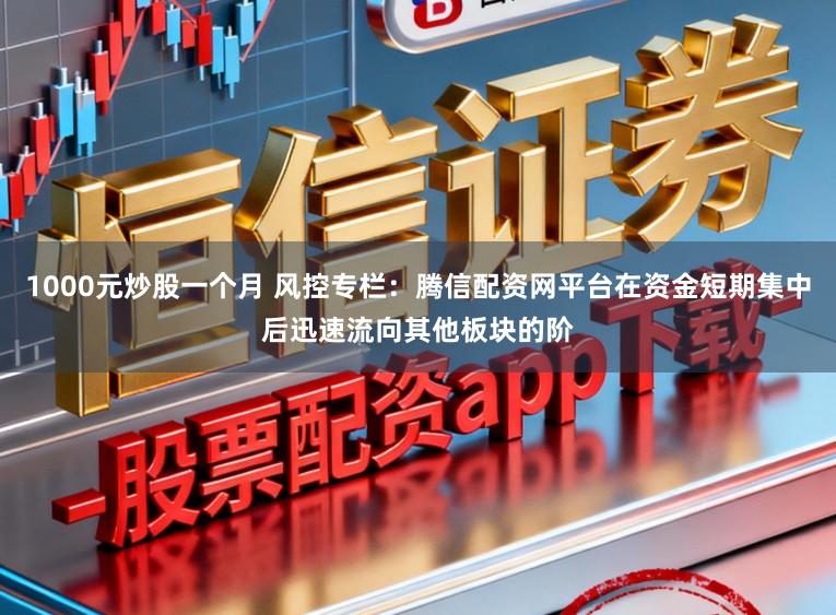 1000元炒股一个月 风控专栏:腾信配资网平台在资金短期集中后迅速流向其他板块的阶