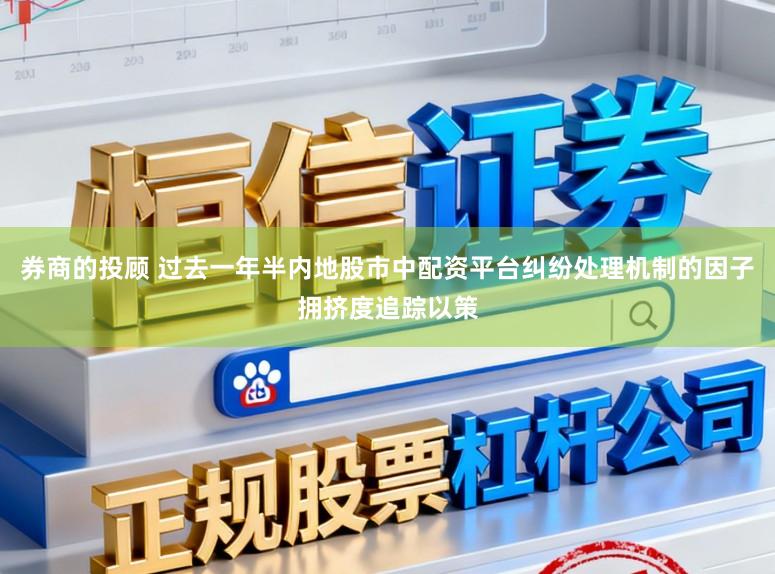 券商的投顾 过去一年半内地股市中配资平台纠纷处理机制的因子拥挤度追踪以策
