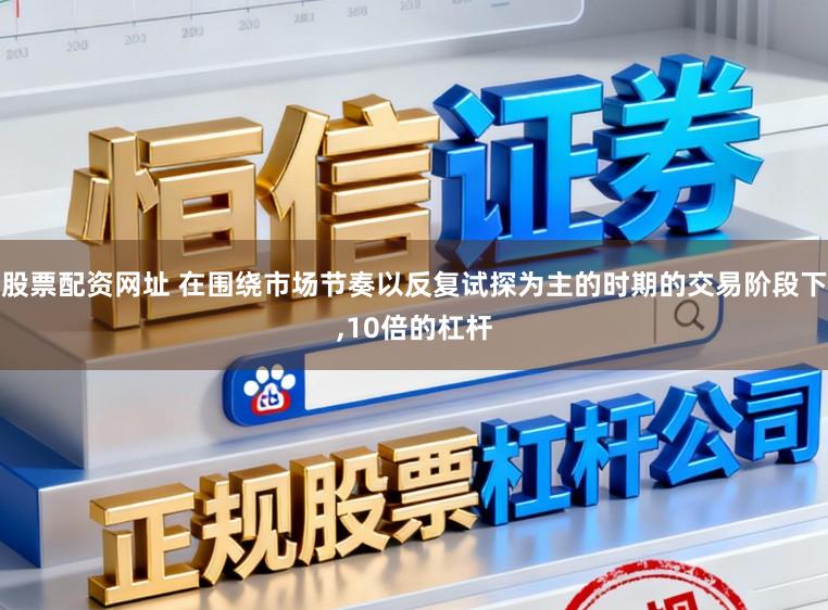 股票配资网址 在围绕市场节奏以反复试探为主的时期的交易阶段下，10倍的杠杆