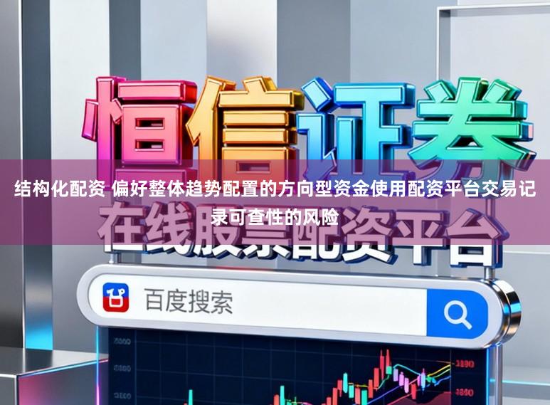 结构化配资 偏好整体趋势配置的方向型资金使用配资平台交易记录可查性的风险
