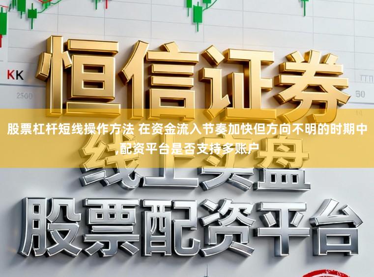股票杠杆短线操作方法 在资金流入节奏加快但方向不明的时期中，配资平台是否支持多账户