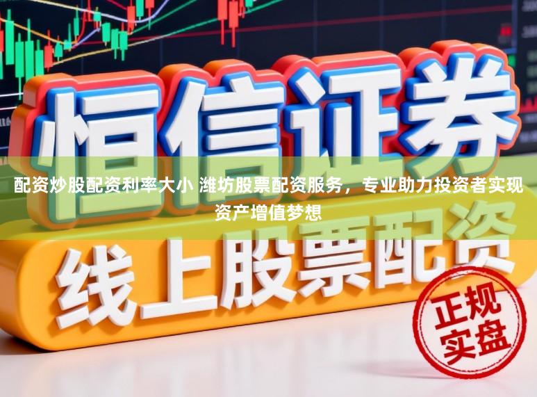 配资炒股配资利率大小 潍坊股票配资服务，专业助力投资者实现资产增值梦想