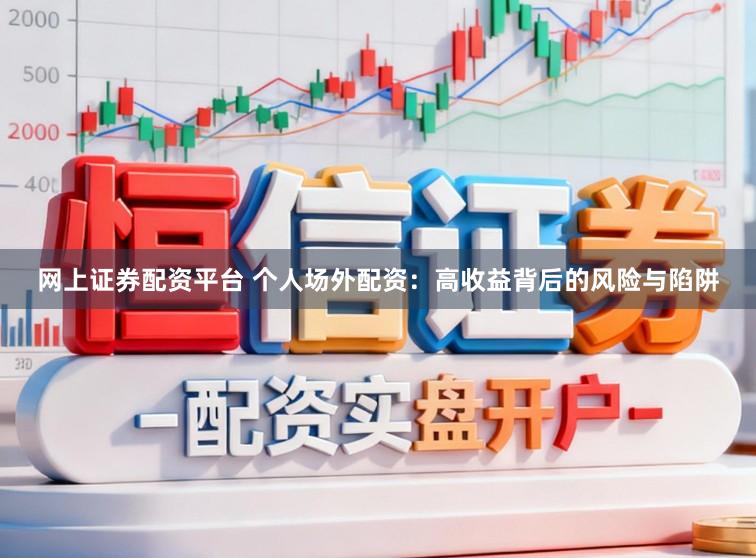 网上证券配资平台 个人场外配资:高收益背后的风险与陷阱