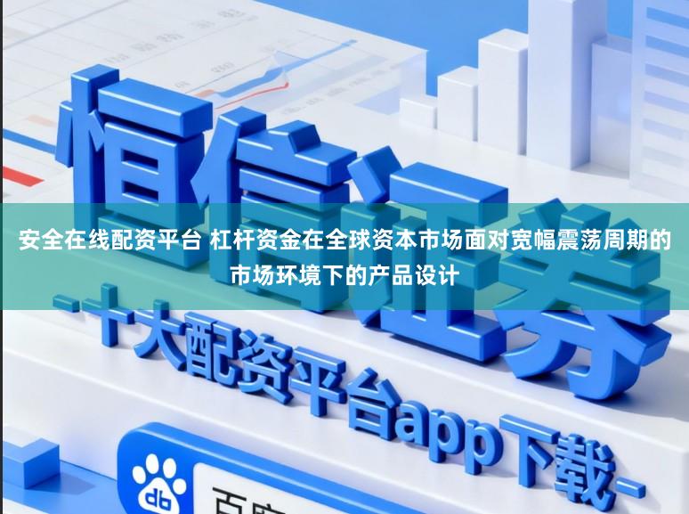 安全在线配资平台 杠杆资金在全球资本市场面对宽幅震荡周期的市场环境下的产品设计
