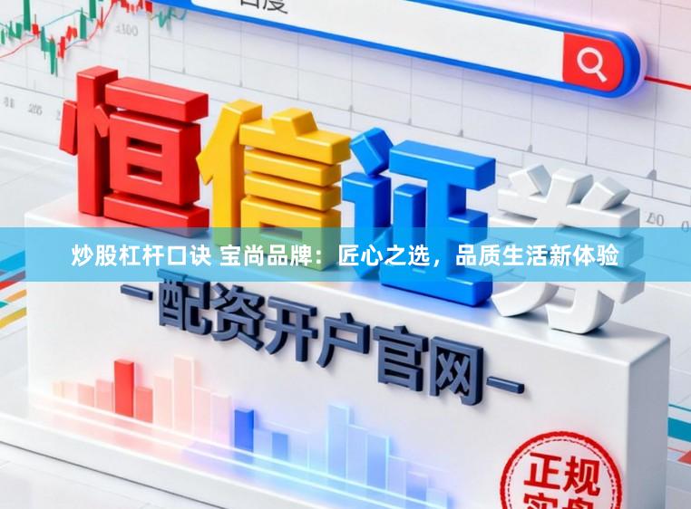 炒股杠杆口诀 宝尚品牌：匠心之选，品质生活新体验