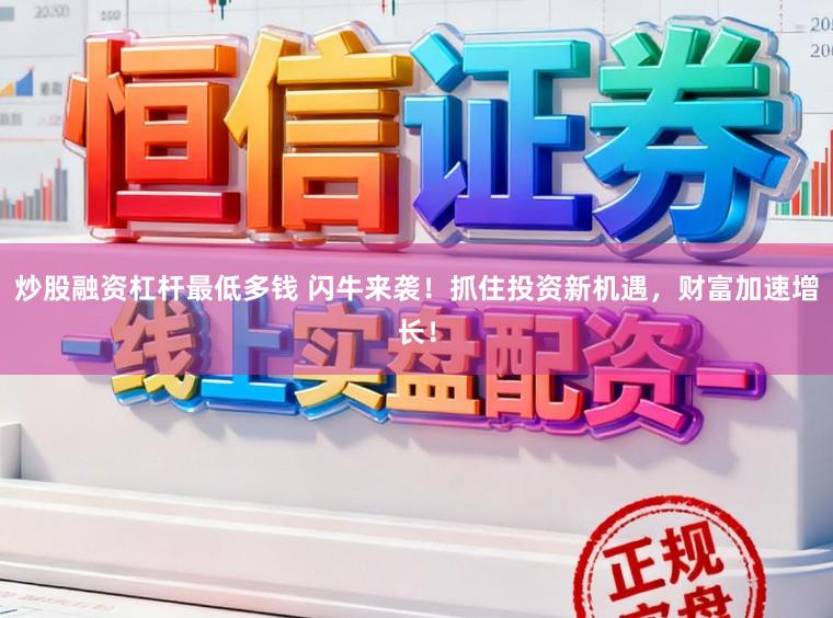 炒股融资杠杆最低多钱 闪牛来袭！抓住投资新机遇，财富加速增长！