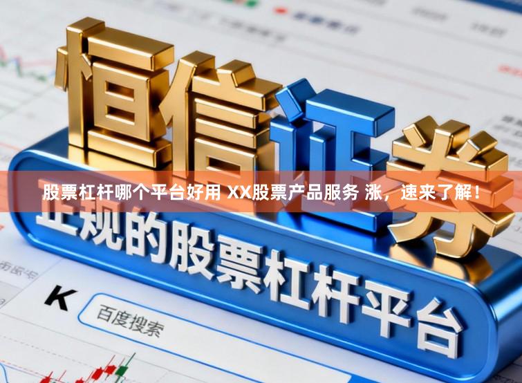 股票杠杆哪个平台好用 XX股票产品服务 涨,速来了解!