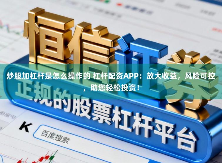 炒股加杠杆是怎么操作的 杠杆配资APP：放大收益，风险可控，助您轻松投资！