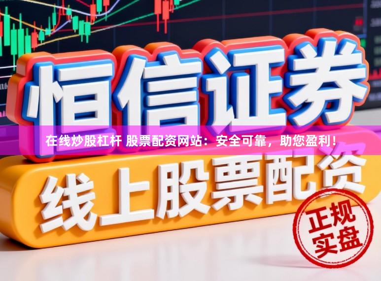 在线炒股杠杆 股票配资网站:安全可靠,助您盈利!