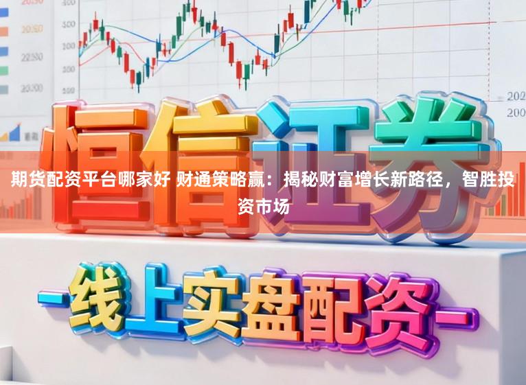 期货配资平台哪家好 财通策略赢:揭秘财富增长新路径,智胜投资市场