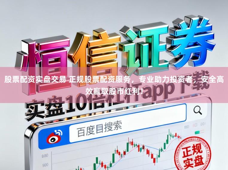 股票配资实盘交易 正规股票配资服务,专业助力投资者,安全高效赢取股市红利!