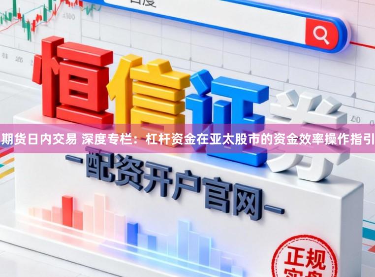 期货日内交易 深度专栏：杠杆资金在亚太股市的资金效率操作指引