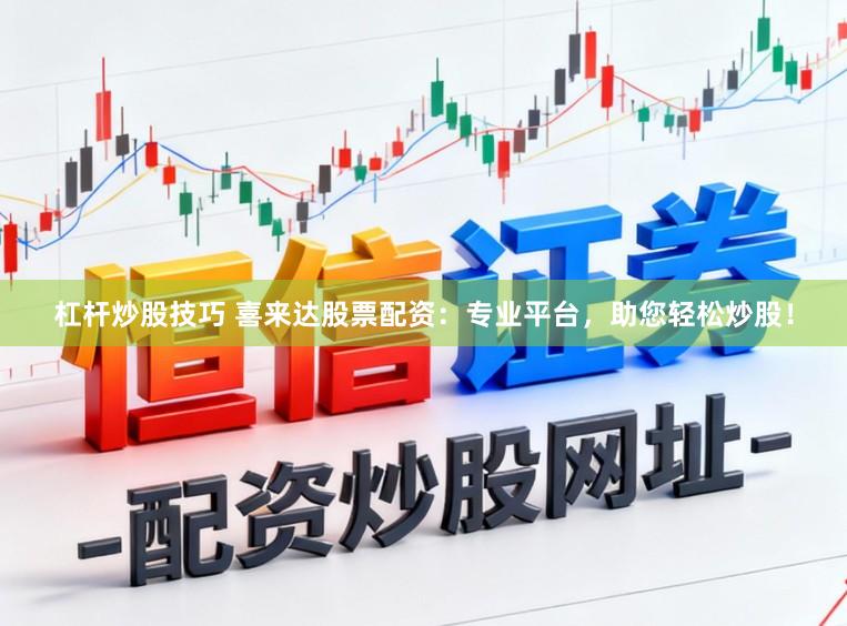 杠杆炒股技巧 喜来达股票配资:专业平台,助您轻松炒股!